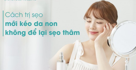 Top 6 Cách trị sẹo mới kéo da non không để lại thâm và sẹo lõm